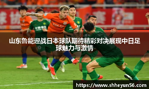 山东鲁能迎战日本球队期待精彩对决展现中日足球魅力与激情