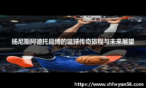 扬尼斯阿德托昆博的篮球传奇旅程与未来展望