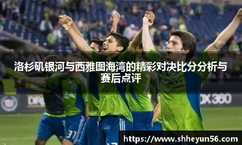 洛杉矶银河与西雅图海湾的精彩对决比分分析与赛后点评