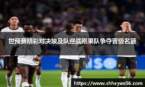 世预赛精彩对决埃及队迎战刚果队争夺晋级名额