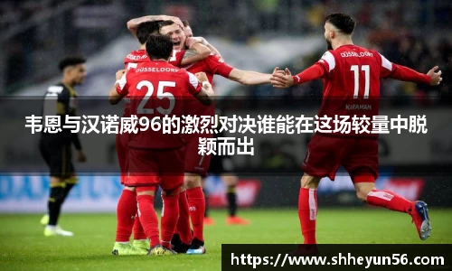 韦恩与汉诺威96的激烈对决谁能在这场较量中脱颖而出