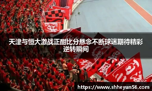 天津与恒大激战正酣比分悬念不断球迷期待精彩逆转瞬间