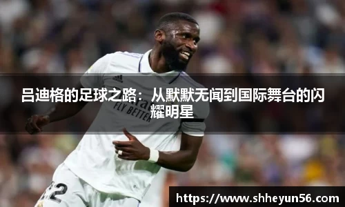 吕迪格的足球之路：从默默无闻到国际舞台的闪耀明星
