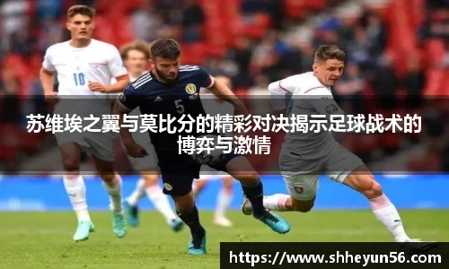 苏维埃之翼与莫比分的精彩对决揭示足球战术的博弈与激情