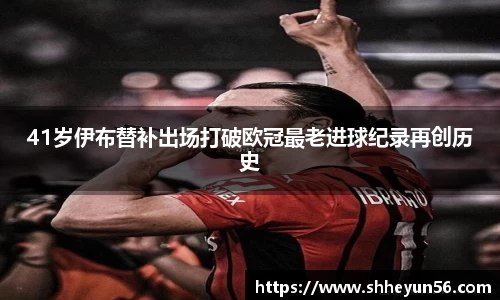 41岁伊布替补出场打破欧冠最老进球纪录再创历史