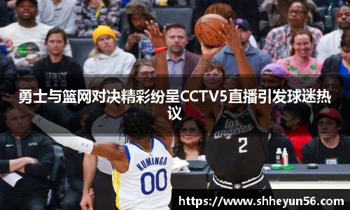 勇士与篮网对决精彩纷呈CCTV5直播引发球迷热议