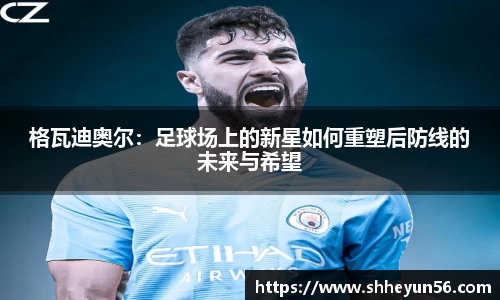 格瓦迪奥尔：足球场上的新星如何重塑后防线的未来与希望