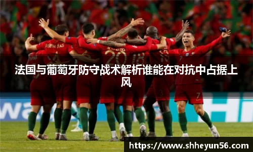 yy易游法国与葡萄牙防守战术解析谁能在对抗中占据上风