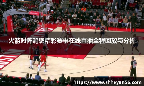 yy易游火箭对阵鹈鹕精彩赛事在线直播全程回放与分析