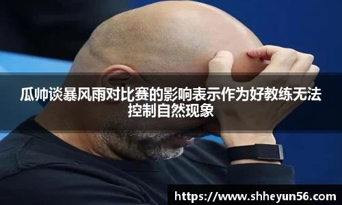 yy易游瓜帅谈暴风雨对比赛的影响表示作为好教练无法控制自然现象